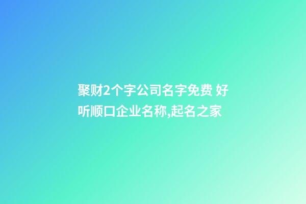 聚财2个字公司名字免费 好听顺口企业名称,起名之家-第1张-公司起名-玄机派